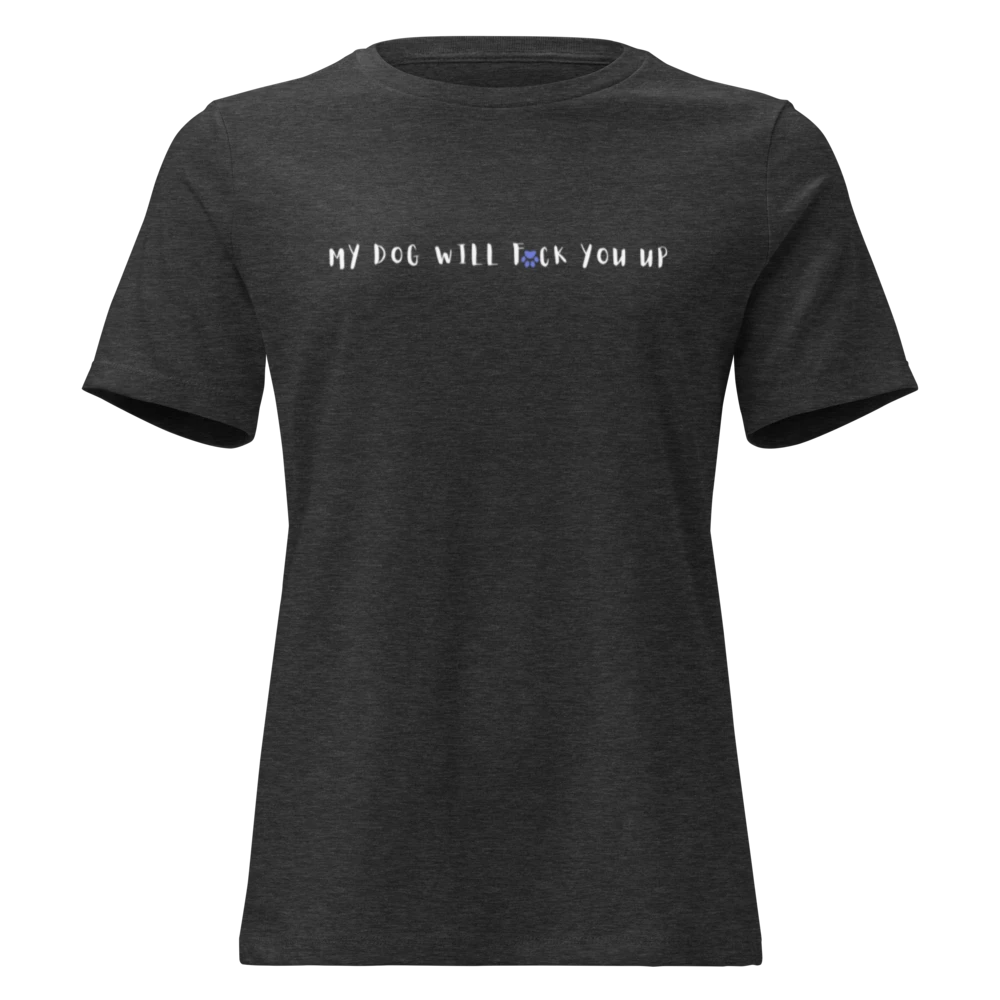 My Dog Will Fck You Up T-Shirt Women's Relaxed T-Shirt