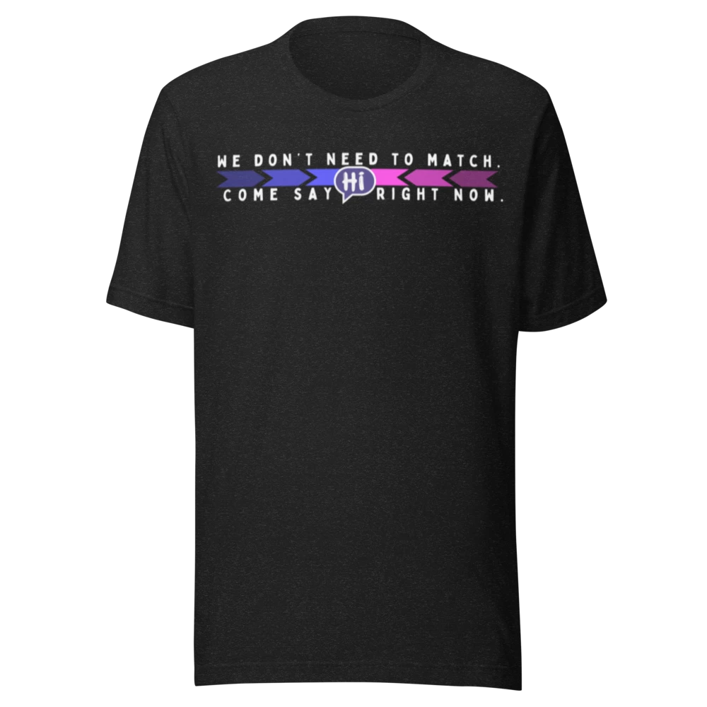 We Don’t Need to Match. Come Say Hi Right Now. T-shirt