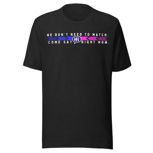 We Don’t Need to Match. Come Say Hi Right Now. T-shirt
